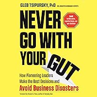 Never Go with Your Gut: How Pioneering Leaders Make the Best Decisions and Avoid Business Disasters (Avoid Terrible Advice, Cognitive Biases, and Poor Decisions) Never Go with Your Gut: How Pioneering Leaders Make the Best Decisions and Avoid Business Disasters (Avoid Terrible Advice, Cognitive Biases, and Poor Decisions) Audible Audiobook Paperback Kindle Audio CD