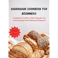 Sourdough Cookbook for Beginners: A Beginner's Guide to Mastering the Art of Sourdough Bread Baking and Beyond (Linda cookbooks guide series) Sourdough Cookbook for Beginners: A Beginner's Guide to Mastering the Art of Sourdough Bread Baking and Beyond (Linda cookbooks guide series) Kindle
