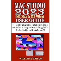 MAC STUDIO 2023 (M2 Max & M2 Ultra) USER GUIDE: The Complete Illustrated Manual for Beginners and Seniors to Set up and Master the Apple Mac Studio with Tips and Tricks for macOS MAC STUDIO 2023 (M2 Max & M2 Ultra) USER GUIDE: The Complete Illustrated Manual for Beginners and Seniors to Set up and Master the Apple Mac Studio with Tips and Tricks for macOS Paperback Kindle Hardcover
