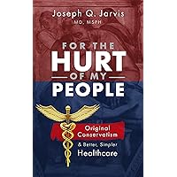 For the Hurt of My People: Original Conservatism and Better, Simpler Healthcare (Jarvis on Health Care Book 2) For the Hurt of My People: Original Conservatism and Better, Simpler Healthcare (Jarvis on Health Care Book 2) Kindle Paperback