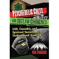 Psychedelic Cults and Outlaw Churches: LSD, Cannabis, and Spiritual Sacraments in Underground America Psychedelic Cults and Outlaw Churches: LSD, Cannabis, and Spiritual Sacraments in Underground America Kindle Paperback