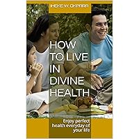 How to live in Divine Health: Enjoy perfect health everyday of your life How to live in Divine Health: Enjoy perfect health everyday of your life Kindle