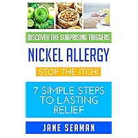 Nickel Allergy: Stop the Itch! 7 Simple Steps to Lasting Relief Nickel Allergy: Stop the Itch! 7 Simple Steps to Lasting Relief Kindle