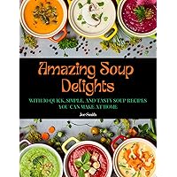 AMAZING SOUP DELIGHTS: With 30 Quick, Simple, and Tasty Soup Recipes You Can Make At Home AMAZING SOUP DELIGHTS: With 30 Quick, Simple, and Tasty Soup Recipes You Can Make At Home Kindle Paperback