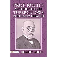 Prof. Koch's Method to Cure Tuberculosis Popularly Treated: Robert Koch's Medical Insights Prof. Koch's Method to Cure Tuberculosis Popularly Treated: Robert Koch's Medical Insights Kindle Hardcover Paperback MP3 CD Library Binding