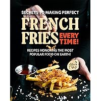 Secrets to Making Perfect French Fries EVERY TIME!: Recipes Honoring the Most Popular Food on Earth! Secrets to Making Perfect French Fries EVERY TIME!: Recipes Honoring the Most Popular Food on Earth! Kindle Hardcover Paperback