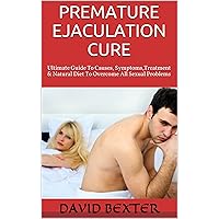 Premature Ejaculation Cure: Ultimate Guide To Causes, Symptoms,Treatment & Natural Diet To Overcome All Sexual Problems (Erectile Dysfunction,Impotence,Vaigra alternatives)