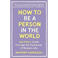 How to Be a Person in the World: Ask Polly's Guide Through the Paradoxes of Modern Life How to Be a Person in the World: Ask Polly's Guide Through the Paradoxes of Modern Life Paperback Audible Audiobook Kindle Hardcover