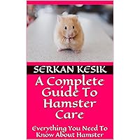 A Complete Guide To Hamster Care: Everything You Need To Know About Hamster Care