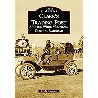 Clark's Trading Post and the White Mountain Central Railroad (Images of America) Clark's Trading Post and the White Mountain Central Railroad (Images of America) Paperback Hardcover Ring-bound