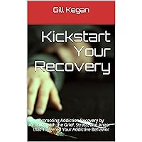 Kickstart Your Recovery: Promoting Addiction Recovery by Coping with the Grief, Stress, and Anger that Triggered Your Addictive Behavior (Holistic, Health, ... Alcoholism, Substance Abuse, Gambling,)