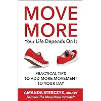 Move More, Your Life Depends On It: Easy and Practical Tips to Incorporate Movement into Your Busy Life