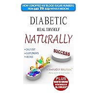 Diabetic Heal Thyself Naturally: The Plan that dropped my blood sugar from 341 to 113 without medication...in less than four months