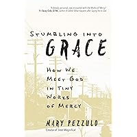 Stumbling into Grace: How We Meet God in Tiny Works of Mercy Stumbling into Grace: How We Meet God in Tiny Works of Mercy Kindle Paperback