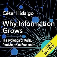 Why Information Grows: The Evolution of Order, from Atoms to Economies Why Information Grows: The Evolution of Order, from Atoms to Economies Paperback Audible Audiobook Kindle Hardcover MP3 CD