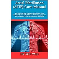 Atrial Fibrillation (AFIB) Cure Manual : The Essential Guide To Understand And Cure Atrial Fibrillation Permanently, (All About The Causes, Symptoms, Risk, Treatment, Preventions, Recovery And More) Atrial Fibrillation (AFIB) Cure Manual : The Essential Guide To Understand And Cure Atrial Fibrillation Permanently, (All About The Causes, Symptoms, Risk, Treatment, Preventions, Recovery And More) Kindle Paperback