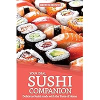 Your Ideal Sushi Companion: Delicious Sushi made with the Taste of Home Your Ideal Sushi Companion: Delicious Sushi made with the Taste of Home Kindle Paperback