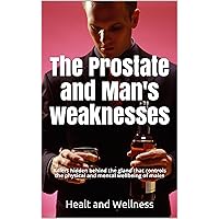 The Prostate and Man's weaknesses, Killers hidden behind the gland that controls the physical and mental wellbeing of males The Prostate and Man's weaknesses, Killers hidden behind the gland that controls the physical and mental wellbeing of males Kindle