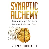 Synaptic Alchemy: The Art & Science of Turning Ideas into Gold Synaptic Alchemy: The Art & Science of Turning Ideas into Gold Kindle Paperback Hardcover
