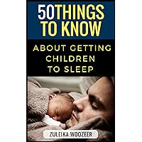 50 Things To Know About Getting Children To Sleep: A Guide To A Peaceful Night For The Whole Family (50 Things to Know Parenting)