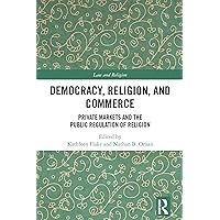 Democracy, Religion, and Commerce: Private Markets and the Public Regulation of Religion (Law and Religion) Democracy, Religion, and Commerce: Private Markets and the Public Regulation of Religion (Law and Religion) Kindle Hardcover