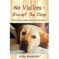 No Visitors - Except The Dogs: True Stories Of Animal-Assisted Therapy
