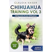 Chihuahua Training Vol 3 – Taking care of your Chihuahua: Nutrition, common diseases and general care of your Chihuahua