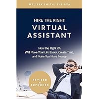 Hire The Right Virtual Assistant: How the Right VA Will Make Your Life Easier, Create Time, and Make You More Money