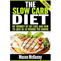 The Slow Carb Diet: My Journey Of Fat Loss And How To Lose 10-15 Pounds Per Month (slow carb, weight loss motivation, healthy diet cookbook, paleo diet, low carb, lose weight fast, diet motivation)