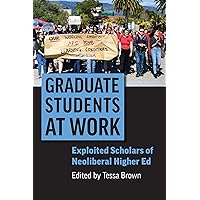 Graduate Students at Work: Exploited Scholars of Neoliberal Higher Ed (Rethinking Careers, Rethinking Academia) Graduate Students at Work: Exploited Scholars of Neoliberal Higher Ed (Rethinking Careers, Rethinking Academia) Paperback Kindle Hardcover