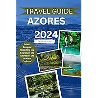 AZORES 2024 TRAVEL GUIDE: Island Escapes: Unlocking the Secrets of the Azores for the Modern Explorer