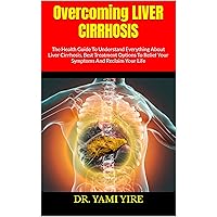 Overcoming LIVER CIRRHOSIS : The Health Guide To Understand Everything About Liver Cirrhosis, Best Treatment Options To Relief Your Symptoms And Reclaim Your Life Overcoming LIVER CIRRHOSIS : The Health Guide To Understand Everything About Liver Cirrhosis, Best Treatment Options To Relief Your Symptoms And Reclaim Your Life Kindle Paperback