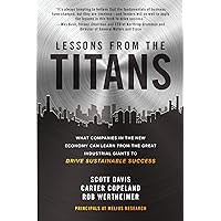 Lessons from the Titans: What Companies in the New Economy Can Learn from the Great Industrial Giants to Drive Sustainable Success Lessons from the Titans: What Companies in the New Economy Can Learn from the Great Industrial Giants to Drive Sustainable Success Hardcover Kindle Audible Audiobook