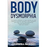 Body Dysmorphia (BDD): The Holistic Approach to Take Control of Your Obsessive Negative Thoughts, Stop Comparing and Learn to Love Your Appearance. Enhance Professional Help and Therapy (Body Love)