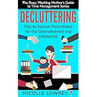 Decluttering: Tips to Survive Parenthood for the Overwhelmed and Exhausted (The Busy, Working Mother's Guide to Time Management Series) Decluttering: Tips to Survive Parenthood for the Overwhelmed and Exhausted (The Busy, Working Mother's Guide to Time Management Series) Kindle