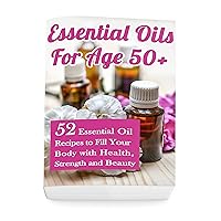 Essential Oils for Age 50+: 52 Essential Oil Recipes to Fill Your Body with Health, Strength and Beauty Essential Oils for Age 50+: 52 Essential Oil Recipes to Fill Your Body with Health, Strength and Beauty Kindle Paperback
