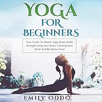 Yoga for Beginners: Your Guide to Master Yoga Poses While Strengthening Your Body, Calming Your Mind and Be Stress Free! Yoga for Beginners: Your Guide to Master Yoga Poses While Strengthening Your Body, Calming Your Mind and Be Stress Free! Audible Audiobook Kindle Paperback