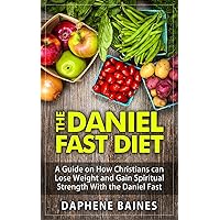 THE DANIEL FAST DIET: A Guide on How Christians can Lose Weight and Gain Spiritual Strength With the Daniel Fast THE DANIEL FAST DIET: A Guide on How Christians can Lose Weight and Gain Spiritual Strength With the Daniel Fast Kindle Paperback