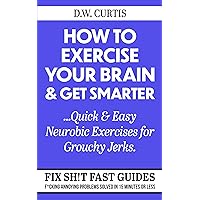 How To Exercise Your Brain & Get Smarter ...Quick & Easy Neurobic Exercises for Grouchy Jerks: F*cking Annoying Problems Solved In 15 Minutes Or Less (Fix Sh!t Fast Guides Book 3) How To Exercise Your Brain & Get Smarter ...Quick & Easy Neurobic Exercises for Grouchy Jerks: F*cking Annoying Problems Solved In 15 Minutes Or Less (Fix Sh!t Fast Guides Book 3) Kindle Paperback