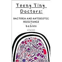 Teeny Tiny Doctors: Bacteria and Antibiotic Resistance for Babies Teeny Tiny Doctors: Bacteria and Antibiotic Resistance for Babies Kindle Hardcover Paperback
