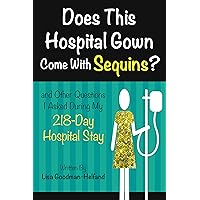 Does This Hospital Gown Come With Sequins?: (and Other Questions I Asked During My 218-Day Hospital Stay) Does This Hospital Gown Come With Sequins?: (and Other Questions I Asked During My 218-Day Hospital Stay) Kindle Paperback