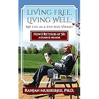 LIVING FREE, LIVING WELL: MY LIFE AS A ZEN BON VIVANT: HOW I RETIRED AT 58: A GUIDE & MEMOIR LIVING FREE, LIVING WELL: MY LIFE AS A ZEN BON VIVANT: HOW I RETIRED AT 58: A GUIDE & MEMOIR Kindle Paperback