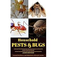 Household Pests & Bugs: Understand Pest Control and learn how natural measures can be used to prevent, control and eliminate common household pests such ... Healing, Healthy Foods and Wellness Series)