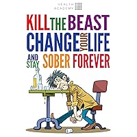 Kill the Beast, Change Your Life And Stay Sober Forever!: Control Your Addiction, Fight the Urge, Quit Drinking and Find Your Path to Happines Kill the Beast, Change Your Life And Stay Sober Forever!: Control Your Addiction, Fight the Urge, Quit Drinking and Find Your Path to Happines Kindle Paperback