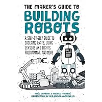 The Maker's Guide to Building Robots: A Step-by-Step Guide to Ordering Parts, Using Sensors and Lights, Programming, and More The Maker's Guide to Building Robots: A Step-by-Step Guide to Ordering Parts, Using Sensors and Lights, Programming, and More Hardcover Kindle