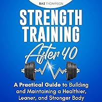 Strength Training After 40: A Practical Guide to Building and Maintaining a Healthier, Leaner, and Stronger Body Strength Training After 40: A Practical Guide to Building and Maintaining a Healthier, Leaner, and Stronger Body Audible Audiobook Kindle Paperback