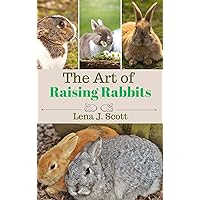 The Art of Raising Rabbits: The Ultimate Homesteaders Guide on How to Raise Happy Rabbits, with Care, Feeding, Health and Breeding (Step by Step Guide) The Art of Raising Rabbits: The Ultimate Homesteaders Guide on How to Raise Happy Rabbits, with Care, Feeding, Health and Breeding (Step by Step Guide) Kindle Hardcover Paperback
