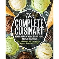 The Complete Cuisinart Homemade Frozen Yogurt, Sorbet, Gelato, Ice Cream Maker Book: 100 Decadent and Fun Recipes for your 2-Quart ICE-30BC The Complete Cuisinart Homemade Frozen Yogurt, Sorbet, Gelato, Ice Cream Maker Book: 100 Decadent and Fun Recipes for your 2-Quart ICE-30BC Paperback