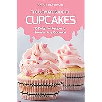 The Ultimate Guide to Cupcakes: 30 Delightful Recipes to Sweeten Any Occasion The Ultimate Guide to Cupcakes: 30 Delightful Recipes to Sweeten Any Occasion Kindle Paperback
