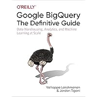 Google BigQuery: The Definitive Guide: Data Warehousing, Analytics, and Machine Learning at Scale Google BigQuery: The Definitive Guide: Data Warehousing, Analytics, and Machine Learning at Scale Paperback Kindle